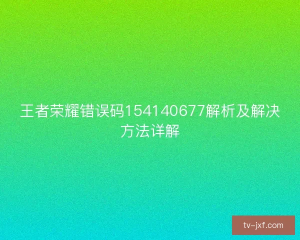 王者荣耀错误码154140677解析及解决方法详解
